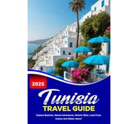 TUNISIA TRAVEL GUIDE 2025: Explore Beaches, Sahara Adventures, Historic Sites, Local Food, Culture and Hidden Gems