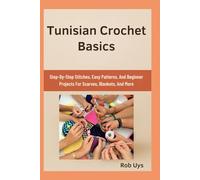 Tunisian Crochet Basics: Step-By-Step Stitches, Easy Patterns, And Beginner Projects For Scarves, Blankets, And More