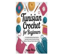 Tunisian Crochet for Beginners: A Complete Step-by-Step Guide to Learning Tunisian Crochet with Easy Patterns, Tools, and Tips for New Crafters