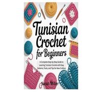 Tunisian Crochet for Beginners: A Complete Step-by-Step Guide to Learning Tunisian Crochet with Easy Patterns, Tools, and Tips for New Crafters