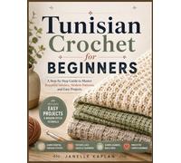 Tunisian Crochet for Beginners: A Step-by-Step Guide to Master Beautiful Stitches, Modern Patterns, and Easy Projects