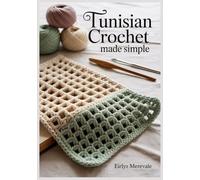 Tunisian Crochet Made Simple: A Step-by-Step Beginner Course with Clear Photos, Easy Charts, and the Fixes You Need for Curling, Tension, and Straight Edges