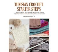 Tunisian Crochet Starter Steps: A practical book with beginner instruction and five projects for creating warm decorative handmade items