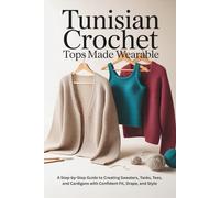 Tunisian Crochet Tops Made Wearable: A Step-by-Step Guide to Creating Sweaters, Tanks, Tees, and Cardigans with Confident Fit, Drape, and Style