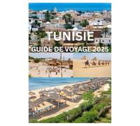 TUNISIE GUIDE DE VOYAGE 2025: Un guide moderne sur la beauté intemporelle et les trésors cachés de la Tunisie