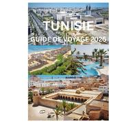 TUNISIE GUIDE DE VOYAGE 2026: Découvrez l'histoire antique, les plages méditerranéennes et les aventures dans le désert