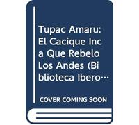 Tupac Amaru: El Cacique Inca Que Rebelo Los Andes (Biblioteca Iberoamericana/Biographies)
