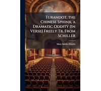 Turandot, the Chinese Sphinx, a Dramatic Oddity [In Verse] Freely Tr. From Schiller