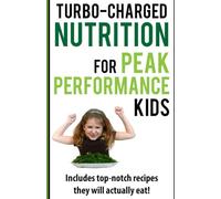 Turbo-Charged Nutrition for Peak Performance Kids: Nuggets of nutritional know-how to give your family the best fuel possible