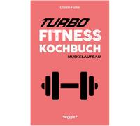 Turbo-Fitness-Kochbuch - Muskelaufbau: 100 schnelle Fitness-Rezepte für eine gesunde Ernährung und einen nachhaltigen Muskelaufbau (inkl. Nährwertangaben, Ernährungsplan und Bonusrezepte)