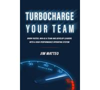 TURBOCHARGE YOUR TEAM: Grow faster, win as a team and develop leaders with a high-performance operating system