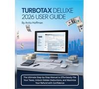 TURBOTAX DELUXE 2026 USER GUIDE: The Ultimate Step-by-Step Manual to Effortlessly File Your Taxes, Unlock Hidden Deductions, and Maximize Your Refund with Confidence