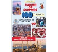 Turchia da Scoprire: 100 Curiosità Culturali, Storiche e Tradizionali per Chi Ama Viaggiare con la Mente