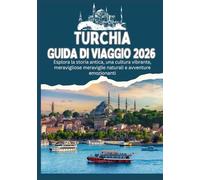 TURCHIA GUIDA TURISTICA 2026 - Esplora la storia antica, una cultura vibrante, meravigliose meraviglie naturali e avventure emozionanti