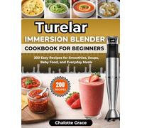 Turelar Immersion Blender Cookbook for Beginners: 200 Easy Recipes for Smoothies, Soups, Baby Food, and Everyday Meals
