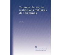 Turenne: Sa vie, les institutions militaires de son temps