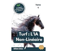 Turf : L'IA Non-Linéaire - Tome 4: Brisez le plafond de verre des algorithmes classiques pour dominer les courses hippiques par la data science (L'ART DU PARI : LA MUTATION DU TURFISTE)
