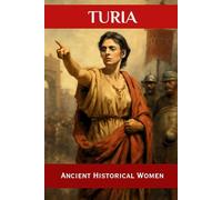 Turia: Ancient Historical Women (ANCIENT HISTORICAL WOMEN: The Forgotten Queens, Warriors, and Visionaries Who Built Civilization)