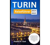 TURIN REISEFÜHRER 2024-2025: Entdecken Sie die lebendige Kultur, Kunst und kulinarischen Köstlichkeiten eines norditalienischen Jewels