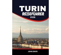 Turin Reiseführer 2026: Die besten Aktivitäten, lokale Speisen und Weine, Kultur, Tagesausflüge und Geheimtipps für den perfekten Urlaub in Italien