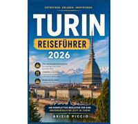 TURIN REISEFÜHRER 2026: Reiseführer für clevere Entdecker: Königliche Residenzen, das Alte Ägypten, Slow Food und die Alpenstadt, die Italien für sich behält