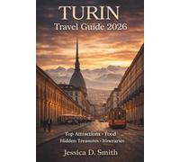 Turin Travel Guide 2026: The Complete Guide to Torino: Top Attractions, Hidden Treasures, Food, Culture, Itineraries & Travel Tips for Every Traveler