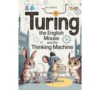 Turing the English Mouse and the Thinking Machine: A Curious Mouse’s Journey Into Logical Thinking and the Birth of Modern Machines (Baby Scientist)