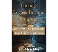 Turing's Legacy Beyond Enigma: How WWII Codebreakers Built Our Digital Shields (Wired for Victory: How WWII Sparked the Digital Future)