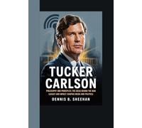 TURKER CARLSON: PHILOSOPHY AND PRINCIPLES: THE IDEAS BEHIND THE MAN (LEGACY AND IMPACT: SHAPING MEDIA AND POLITICS)