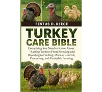 TURKEY CARE BIBLE: Everything You Need to Know About Raising Turkeys From Breeding and Brooding to Feeding, Disease Control, Processing, and Profitable Farming