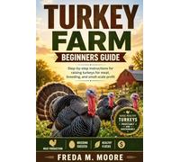 TURKEY FARM BEGINNERS GUIDE: Step-by-step instructions for raising turkeys for meat, breeding, and small-scale profit