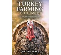 Turkey Farming for Beginners: A Practical Guide to Raising Healthy Turkeys for Meat, Eggs, and Profit