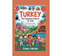 Turkey: The Complete History for Kids: Real Stories That Inspire Courage, Kindness, and Curiosity (Collections of Historical Country Books in Europe)