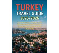 Turkey Travel Guide 2025/2026: Discover the Best of Turkey: Iconic Sites, Real Food, Ancient Wonders, Coastal Escapes & Travel Tips for 2025-2026