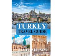 TURKEY TRAVEL GUIDE 2025: Explore the Best of Turkey 2025: From Ancient Ruins to Modern Cities, Hidden Gems, Food, Culture & Coastal Escapes