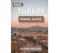 TURKEY TRAVEL GUIDE 2026: A Complete First-Time Visitor’s Guide with a 10-Day Itinerary, Istanbul, Cappadocia & Antalya Highlights, Local Food Spots, Hidden Gems & Practical Travel Tips