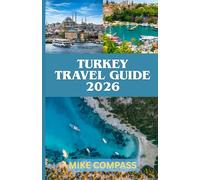 TURKEY TRAVEL GUIDE 2026: From Istanbul to Cappadocia: A Practical Guide to Culture, Food, Safety, Costs, and Smart Itineraries