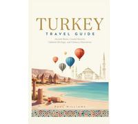 TURKEY TRAVEL GUIDE: Ancient Ruins Coastal Resorts Cultural Heritage and Culinary Discoveries
