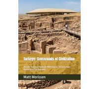 Turkeye: Crossroads of Civilization: An Epic Journey Through Millennia of History from Anatolia to the Republic