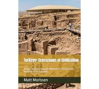 Turkeye: Crossroads of Civilization: An Epic Journey Through Millennia of History from Anatolia to the Republic