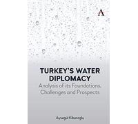 Turkey's Water Diplomacy: Analysis of Its Foundations, Challenges and Prospects: 1 (Anthem Environment and Sustainability Initiative)