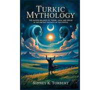 TURKIC MYTHOLOGY: The Sacred Balance of Tengri, Umai, and Erklik in the Ancient Sky-Faith of the Steppes (Asian Myths)