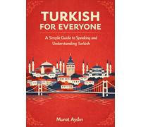 Turkish for Everyone: A Simple Guide to Speaking and Understanding Turkish (A1 Level): The Complete Beginner's Guide with Simple Lessons, Grammar, ... and Essential Cultural Insights