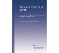 Turkish prisoners in Egypt: a report by the delegates of the International committee of the Red cross