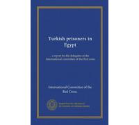 Turkish prisoners in Egypt: a report by the delegates of the International committee of the Red cross