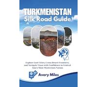 Turkmenistan Silk Road Guide: Explore Lost Cities, Cross Desert Frontiers, and Navigate Visas with Confidence in Central Asia’s Most Mysterious Nation