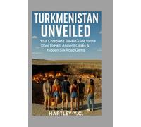 TURKMENISTAN UNVEILED: Your Complete Travel Guide to the Door to Hell, Ancient Oases & Hidden Silk Road Gems