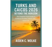 TURKS AND CAICOS 2026 BEYOND THE HORIZON: The Complete Travel Guide to Caribbean Paradise, Culture, and Island Life