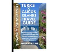 TURKS AND CAICOS ISLANDS TRAVEL GUIDE BY HEAVENLY HORIZONS TOURS: Ultimate Companion to Explore Pristine Beaches, Hidden Caribbean Gems, Adventure Escapes and Rich Culture.