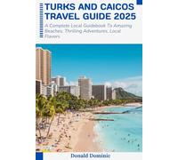 Turks and Caicos Travel Guide 2025: A Complete Local Guidebook To Amazing Beaches, Thrilling Adventures, Local Flavors